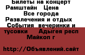 Билеты на концерт Рамштайн › Цена ­ 210 - Все города Развлечения и отдых » События, вечеринки и тусовки   . Адыгея респ.,Майкоп г.